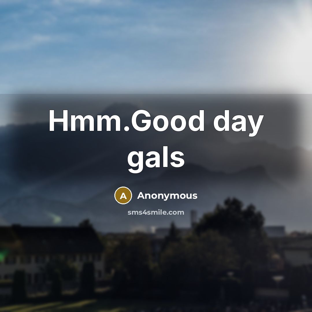 “Hmm.Good day gals” quote by Anonymous