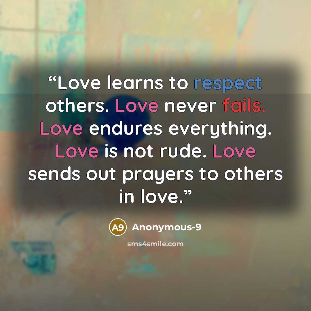 “Love learns to respect others. Love never fails. Love endures everything. Love is not rude. Love sends out prayers to others in love.” quote by Anonymous-9