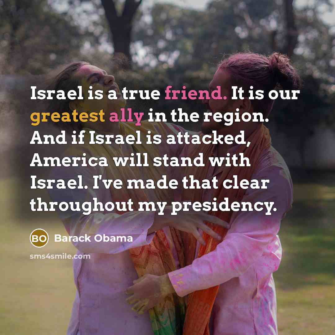 “Israel is a true friend. It is our greatest ally in the region. And if Israel is attacked, America will stand with Israel. I've made that clear throughout my presidency.” quote by Barack Obama