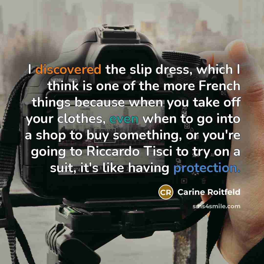 “I discovered the slip dress, which I think is one of the more French things because when you take off your clothes, even when to go into a shop to buy something, or you're going to Riccardo Tisci to try on a suit, it's like having protection.” quote by Carine Roitfeld