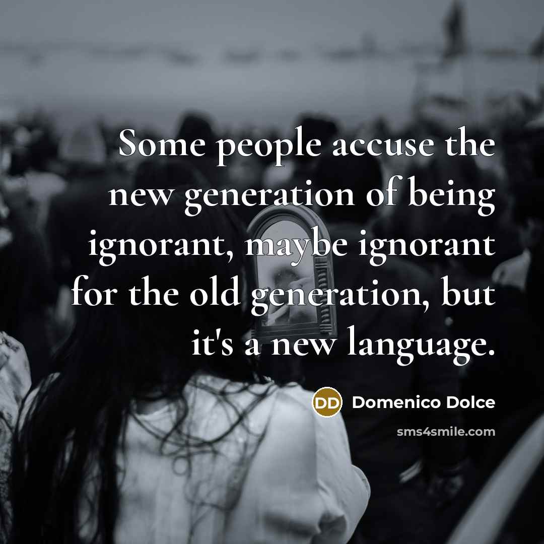 “Some people accuse the new generation of being ignorant, maybe ignorant for the old generation, but it's a new language.” quote by Domenico Dolce