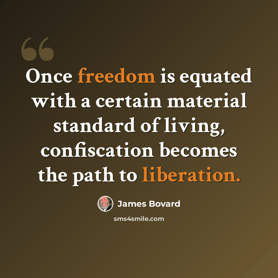 “Once freedom is equated with a certain material standard of living, confiscation becomes the path to liberation.” quote by James Bovard