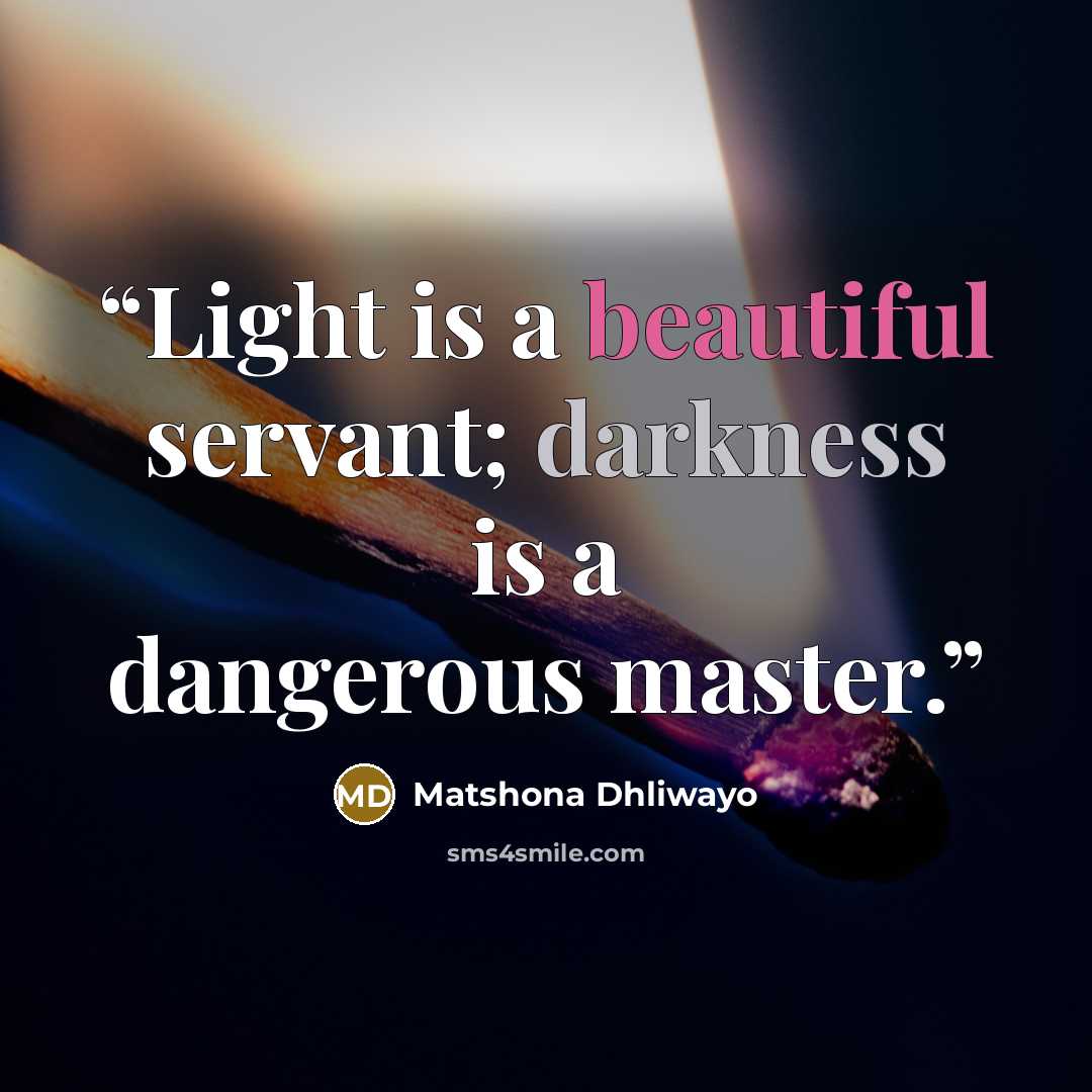 “Light is a beautiful servant; darkness is a dangerous master.” quote by Matshona Dhliwayo