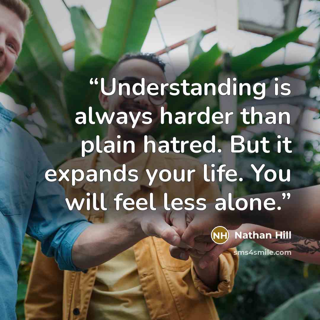 “Understanding is always harder than plain hatred. But it expands your life. You will feel less alone.” quote by Nathan Hill