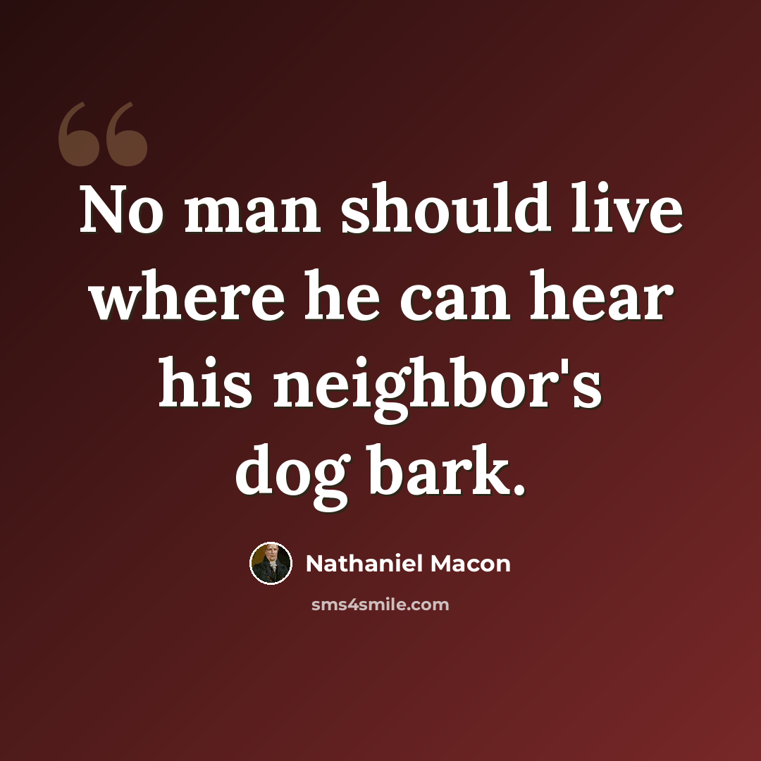 “No man should live where he can hear his neighbor's dog bark.” quote by Nathaniel Macon