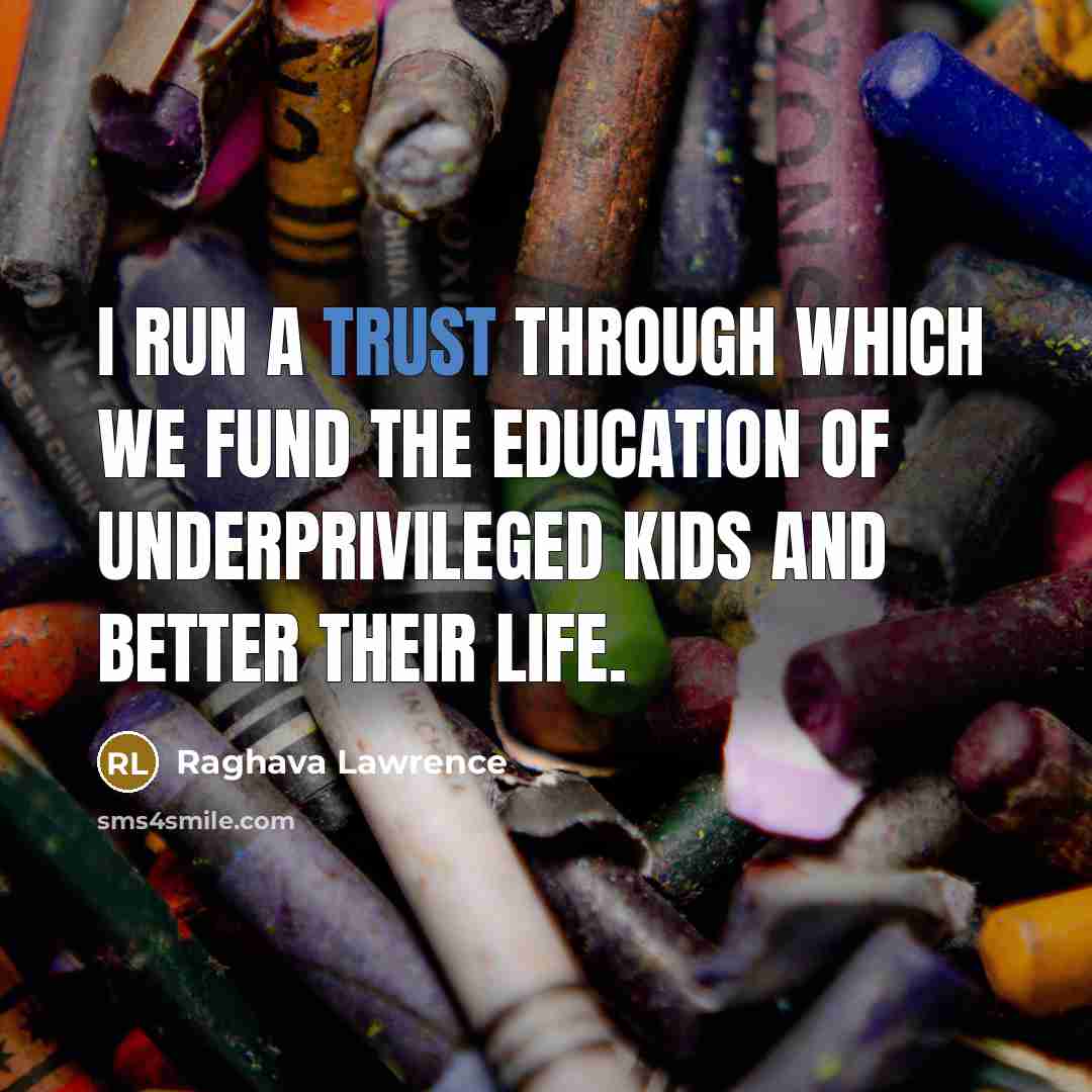 “I run a trust through which we fund the education of underprivileged kids and better their life.” quote by Raghava Lawrence