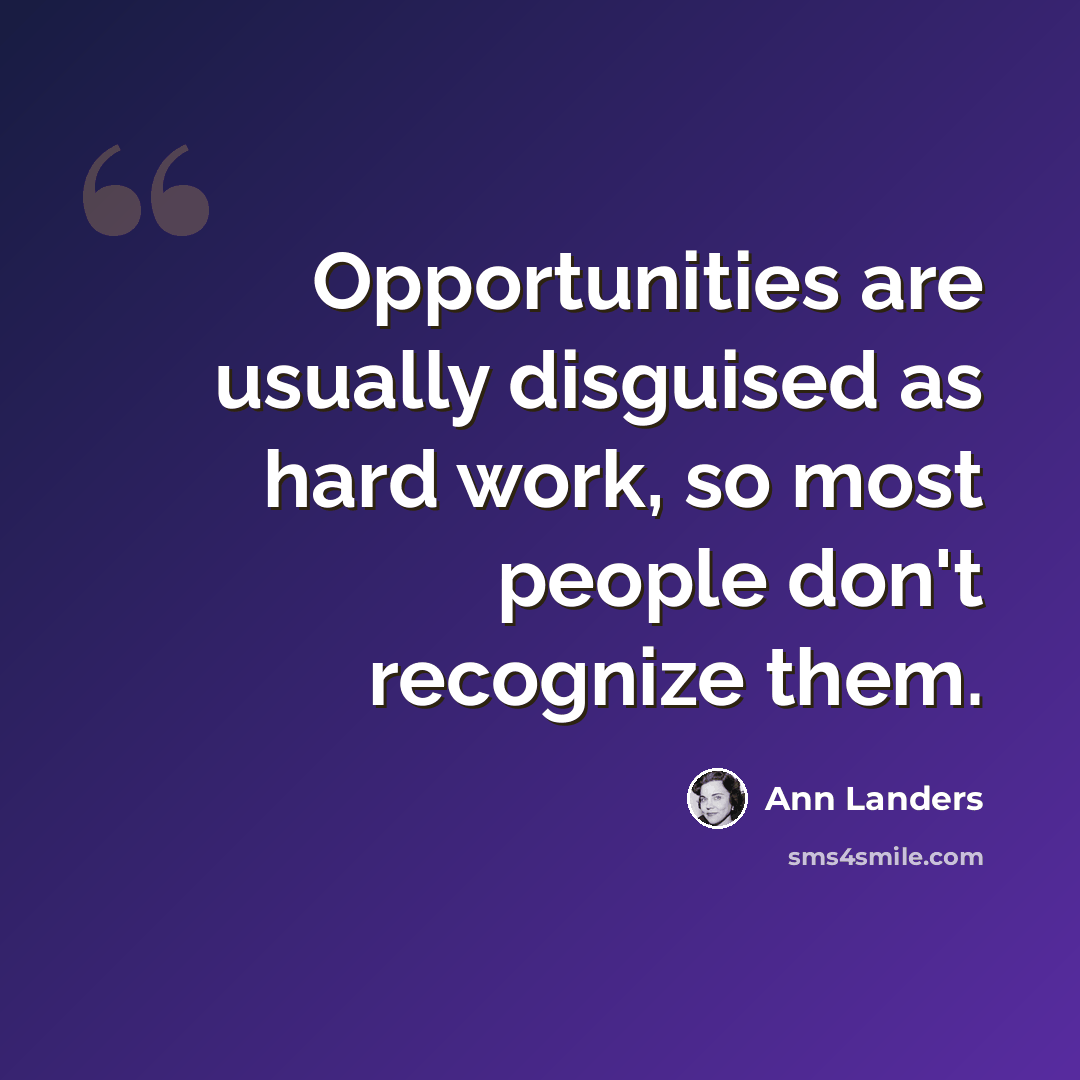 “Opportunities are usually disguised as hard work, so most people don't recognize them.” quote by Ann Landers