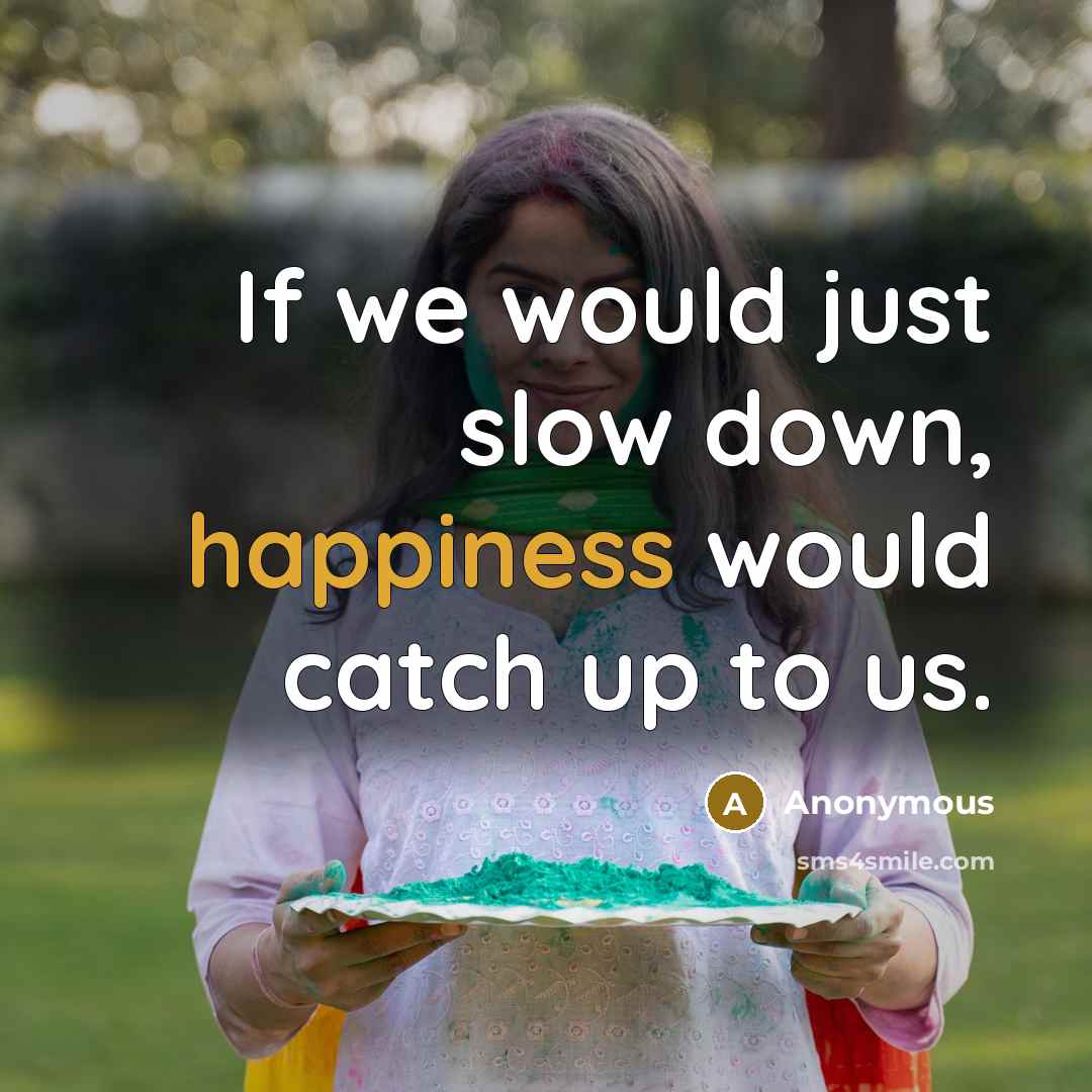 “If we would just slow down, happiness would catch up to us.” quote by Anonymous