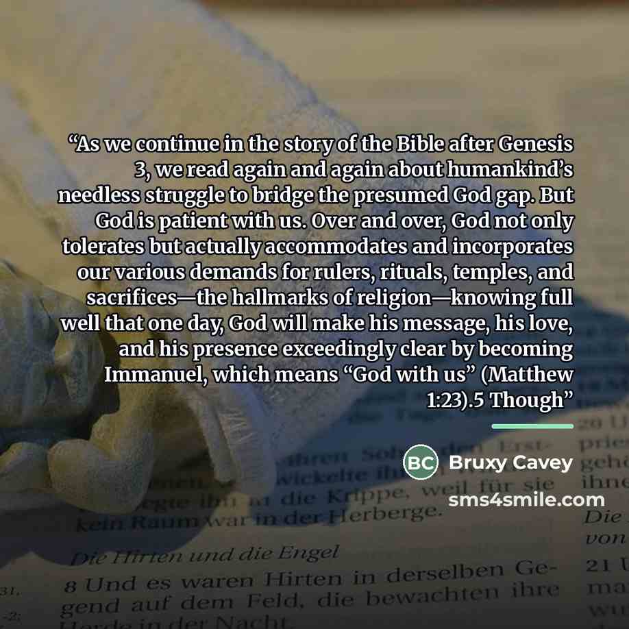 “As we continue in the story of the Bible after Genesis 3, we read again and again about humankind’s needless struggle to bridge the presumed God gap. But God is patient with us. Over and over, God not only tolerates but actually accommodates and incorporates our various demands for rulers…” quote by Bruxy Cavey