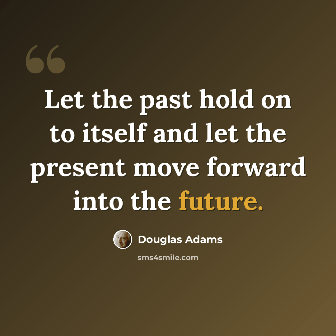 “Let the past hold on to itself and let the present move forward into the future.” quote by Douglas Adams
