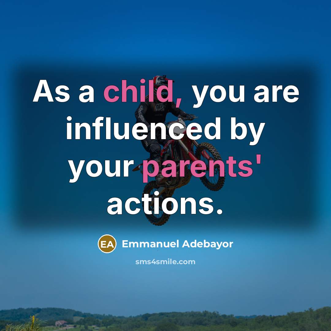 “As a child, you are influenced by your parents' actions.” quote by Emmanuel Adebayor