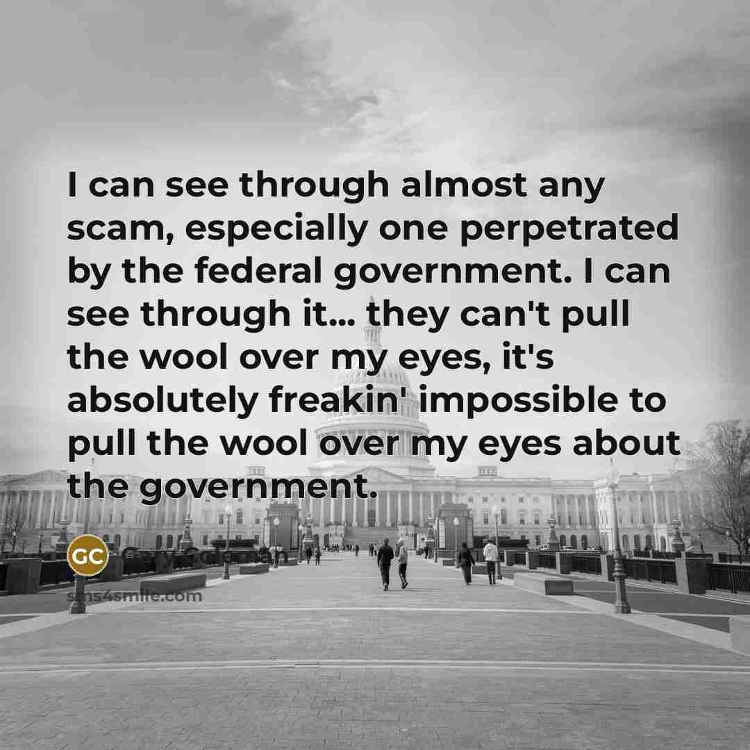 “I can see through almost any scam, especially one perpetrated by the federal government. I can see through it... they can't pull the wool over my eyes, it's absolutely freakin' impossible to pull the wool over my eyes about the government.” quote by Gary Coleman