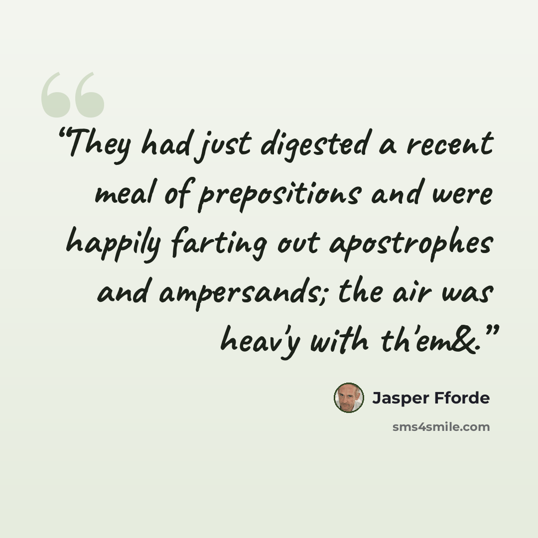 “They had just digested a recent meal of prepositions and were happily farting out apostrophes and ampersands; the air was heav'y with th'em&.” quote by Jasper Fforde
