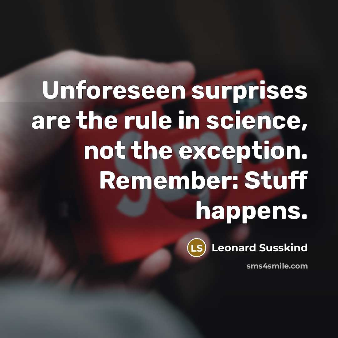 “Unforeseen surprises are the rule in science, not the exception. Remember: Stuff happens.” quote by Leonard Susskind