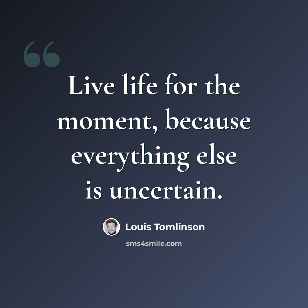 “Live life for the moment, because everything else is uncertain.” quote by Louis Tomlinson