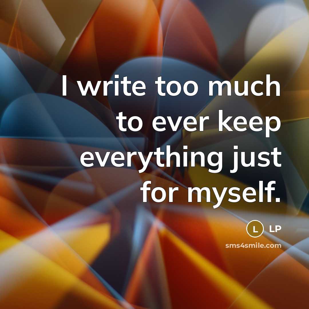 “I write too much to ever keep everything just for myself.” quote by LP