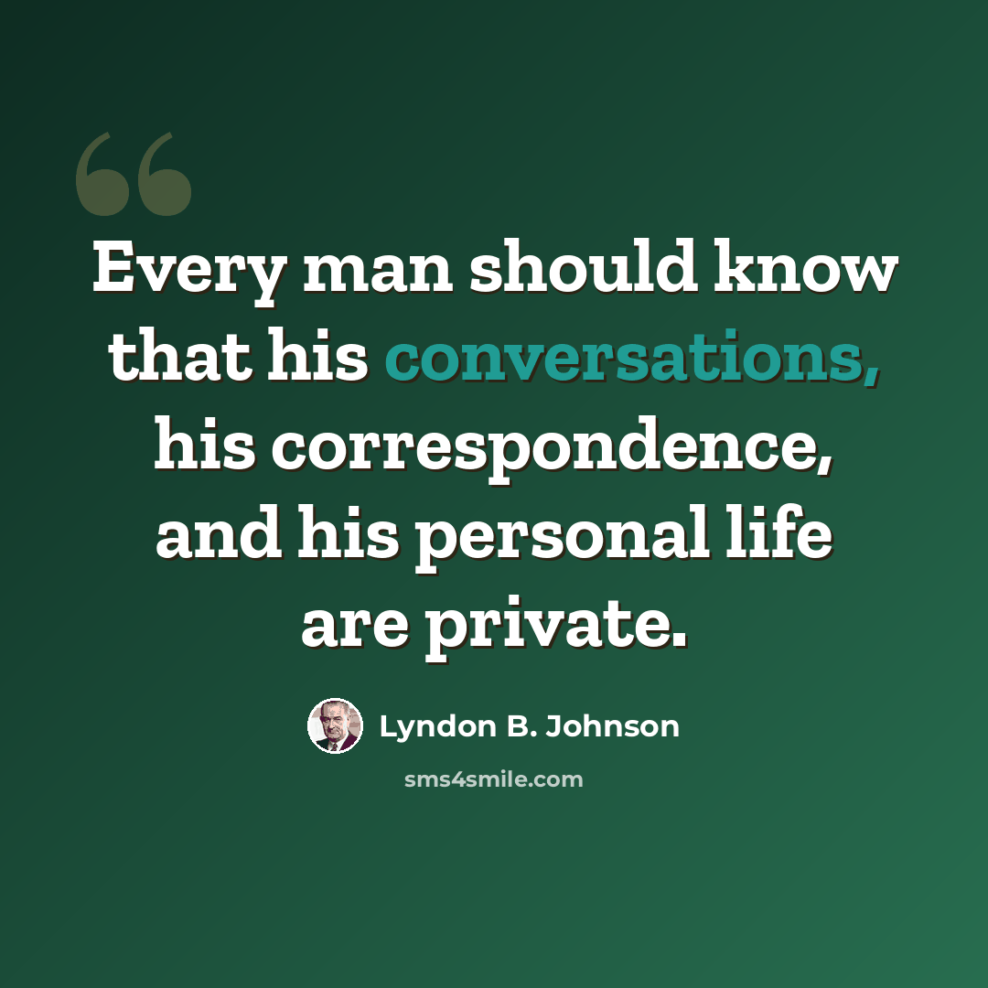 “Every man should know that his conversations, his correspondence, and his personal life are private.” quote by Lyndon B. Johnson