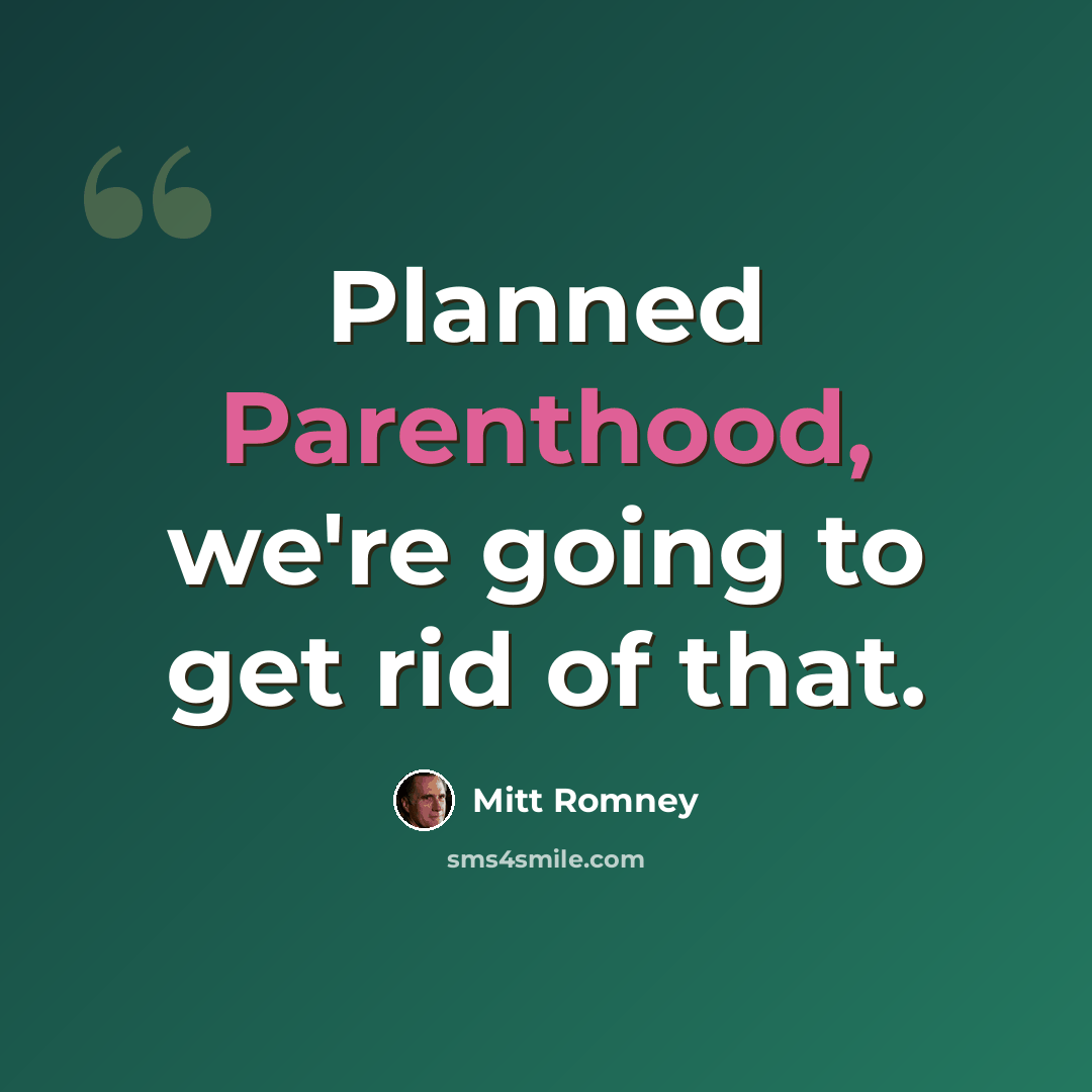 “Planned Parenthood, we're going to get rid of that.” quote by Mitt Romney