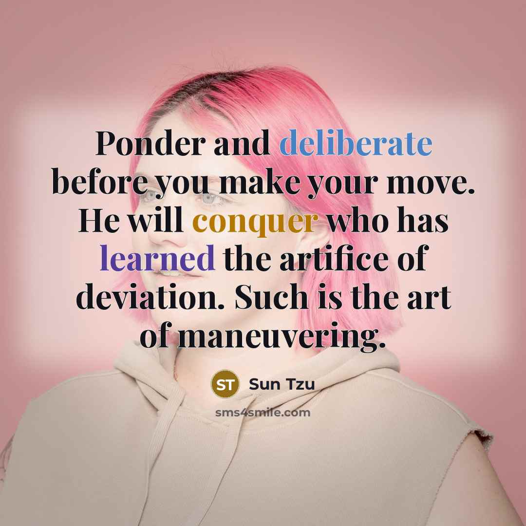 “Ponder and deliberate before you make your move. He will conquer who has learned the artifice of deviation. Such is the art of maneuvering.” quote by Sun Tzu