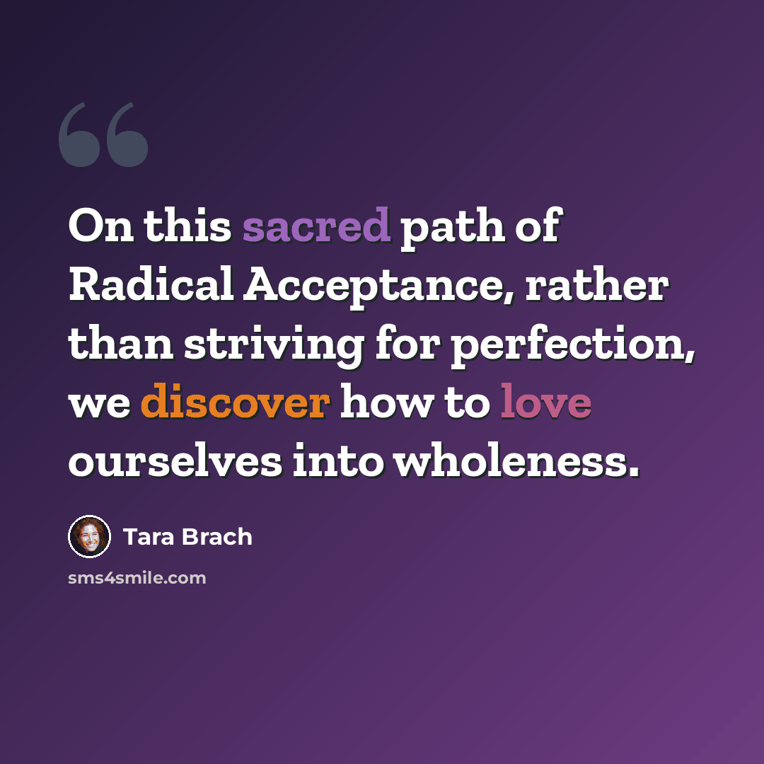 “On this sacred path of Radical Acceptance, rather than striving for perfection, we discover how to love ourselves into wholeness.” quote by Tara Brach