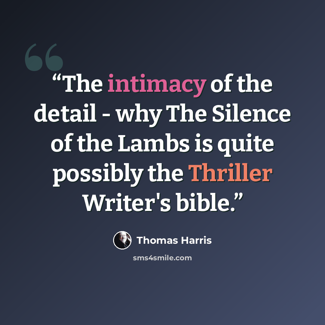 “The intimacy of the detail - why The Silence of the Lambs is quite possibly the Thriller Writer's bible.” quote by Thomas Harris