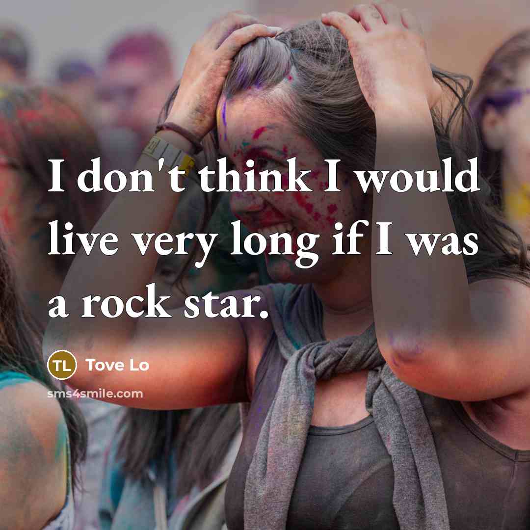 “I don't think I would live very long if I was a rock star.” quote by Tove Lo