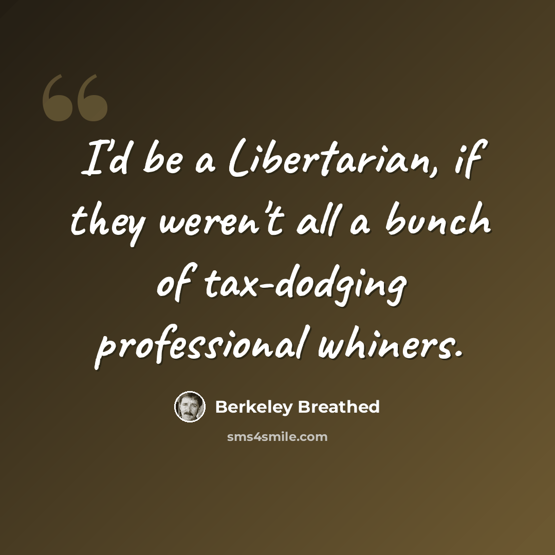 “I'd be a Libertarian, if they weren't all a bunch of tax-dodging professional whiners.” quote by Berkeley Breathed
