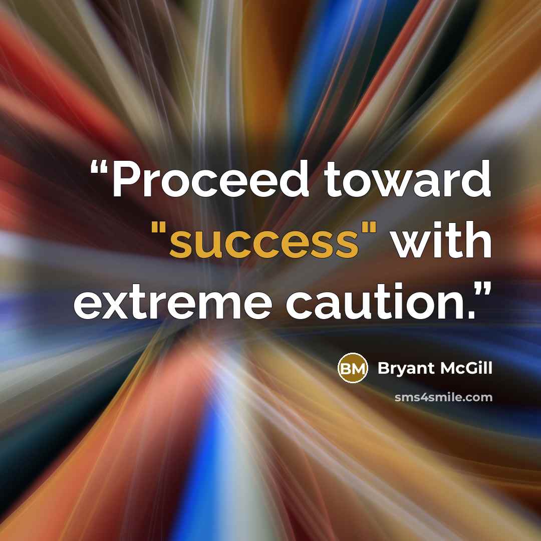 “Proceed toward "success" with extreme caution.” quote by Bryant McGill