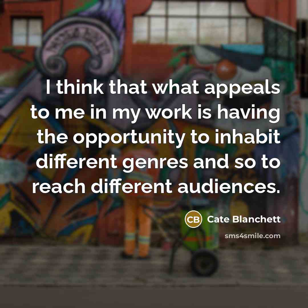 “I think that what appeals to me in my work is having the opportunity to inhabit different genres and so to reach different audiences.” quote by Cate Blanchett