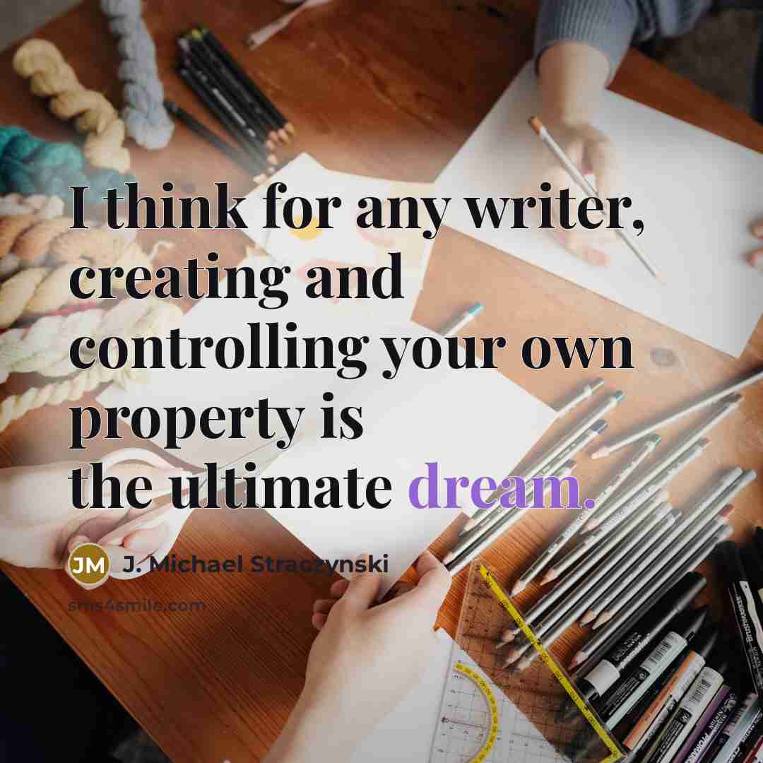 “I think for any writer, creating and controlling your own property is the ultimate dream.” quote by J. Michael Straczynski