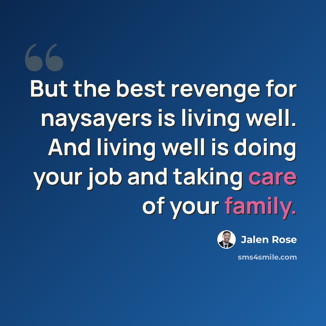 “But the best revenge for naysayers is living well. And living well is doing your job and taking care of your family.” quote by Jalen Rose