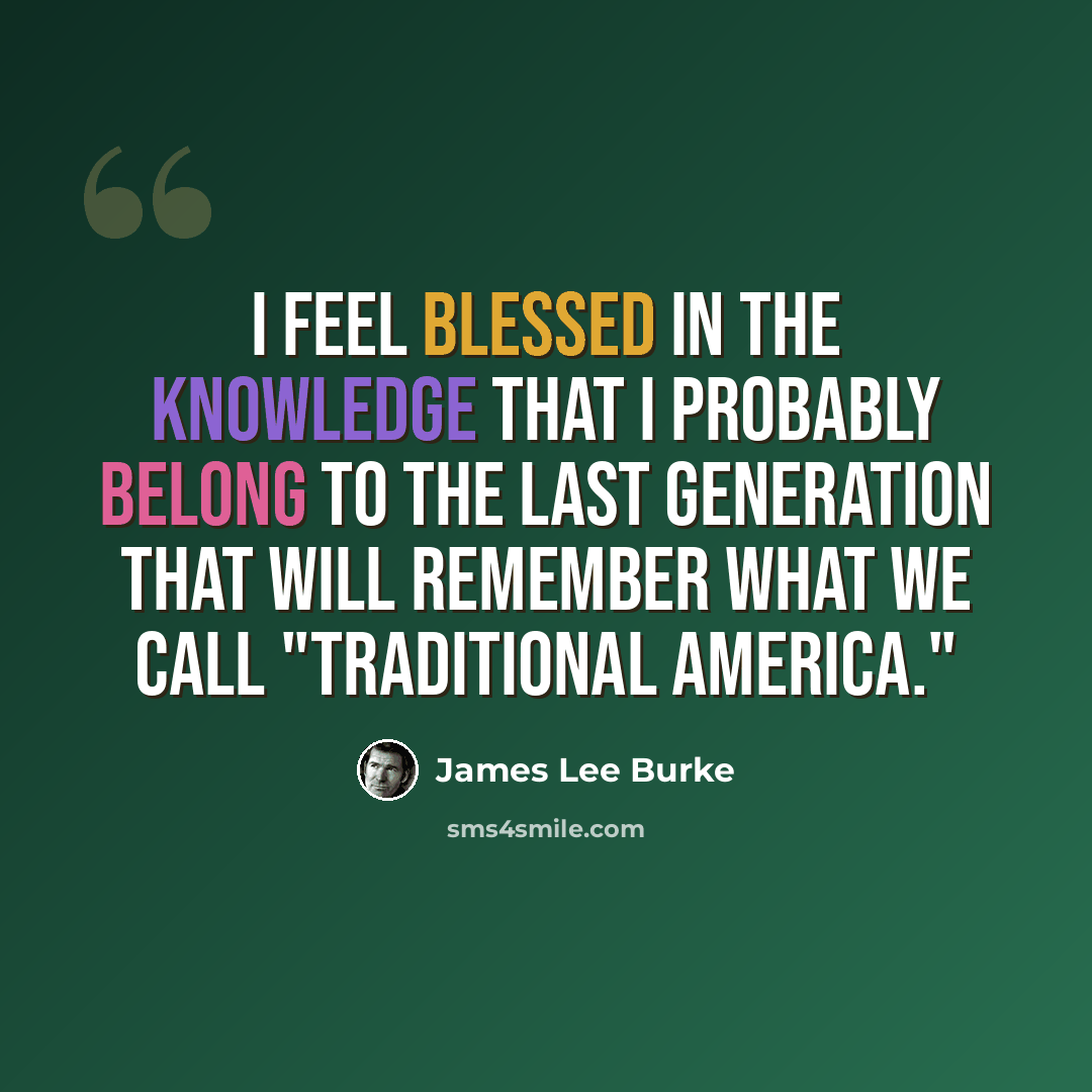 “I feel blessed in the knowledge that I probably belong to the last generation that will remember what we call "traditional America."” quote by James Lee Burke