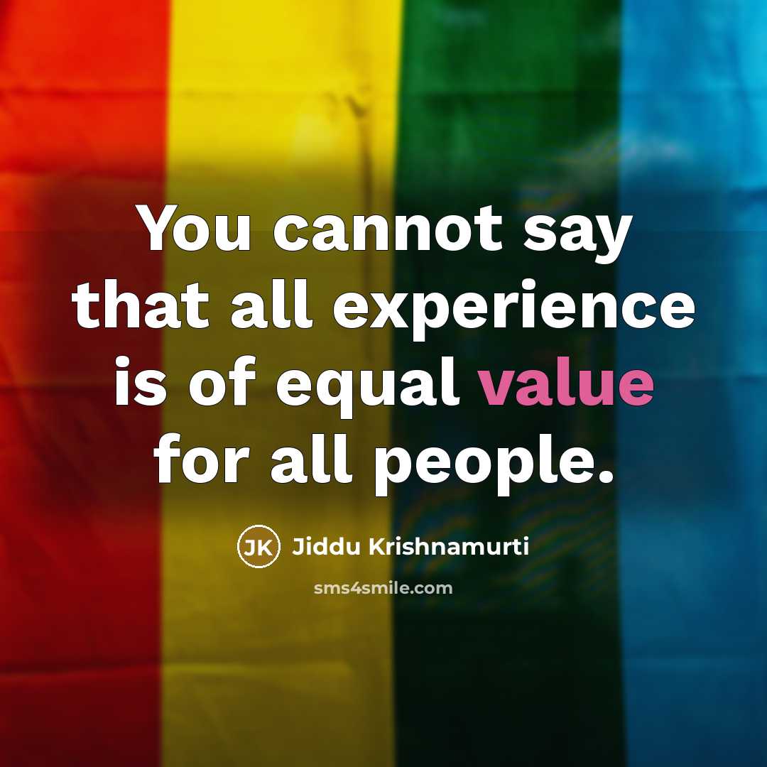 “You cannot say that all experience is of equal value for all people.” quote by Jiddu Krishnamurti