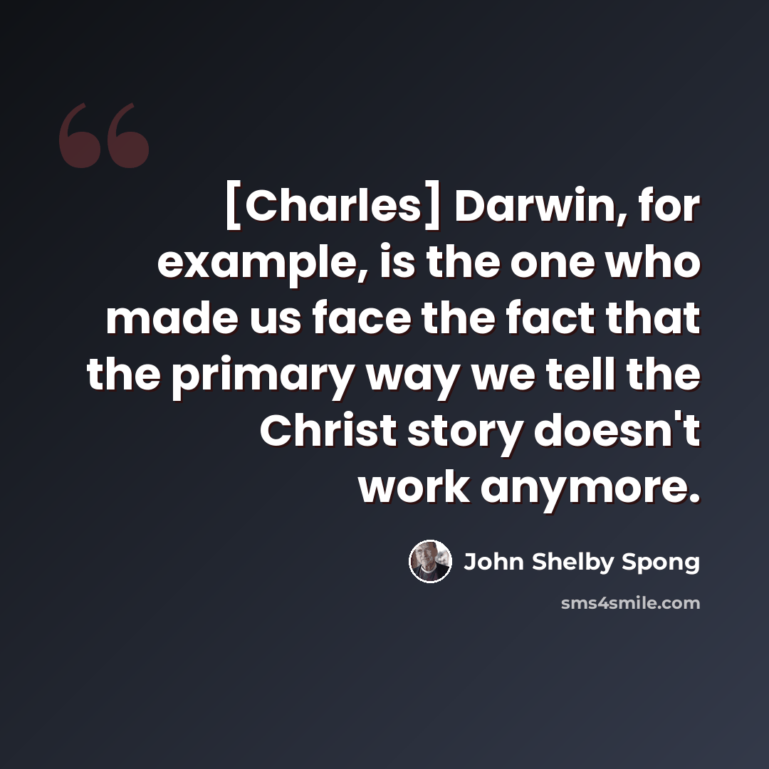 “[Charles] Darwin, for example, is the one who made us face the fact that the primary way we tell the Christ story doesn't work anymore.” quote by John Shelby Spong