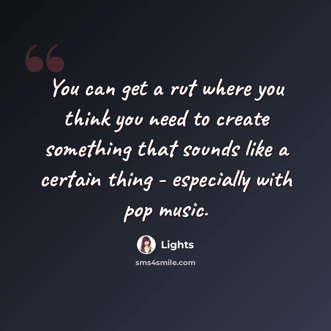 “You can get a rut where you think you need to create something that sounds like a certain thing - especially with pop music.” quote by Lights