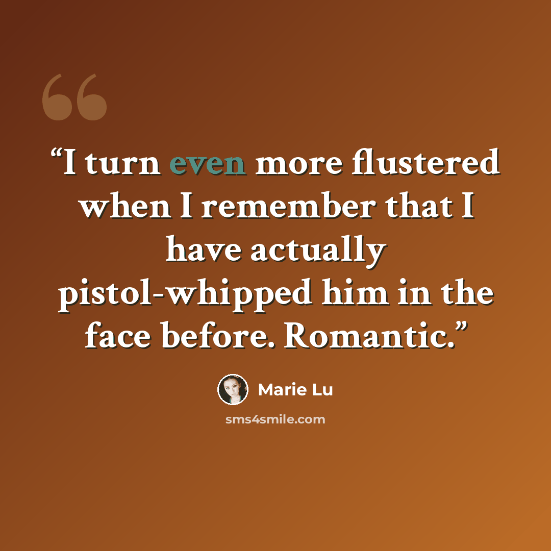 “I turn even more flustered when I remember that I have actually pistol-whipped him in the face before. Romantic.” quote by Marie Lu