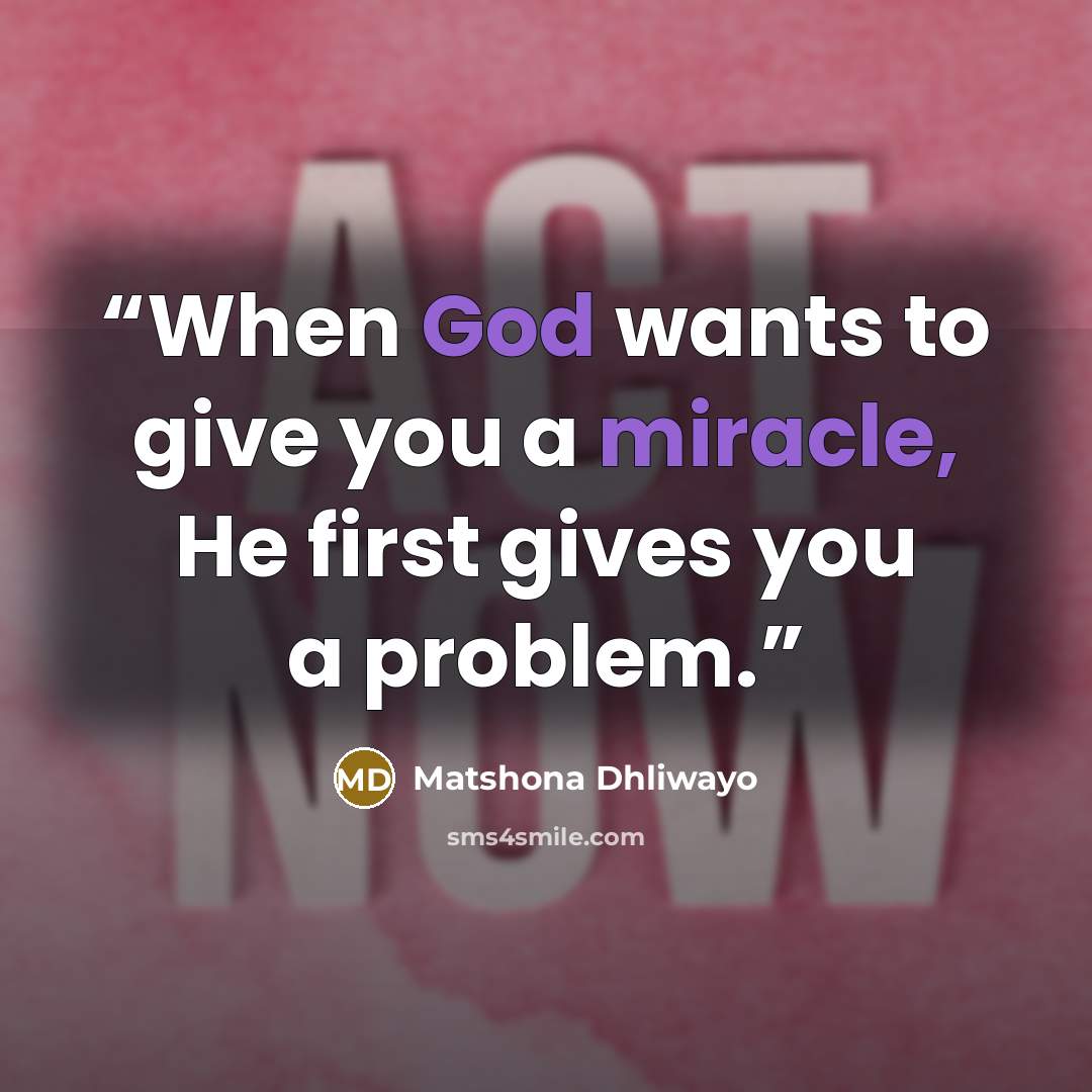 “When God wants to give you a miracle, He first gives you a problem.” quote by Matshona Dhliwayo