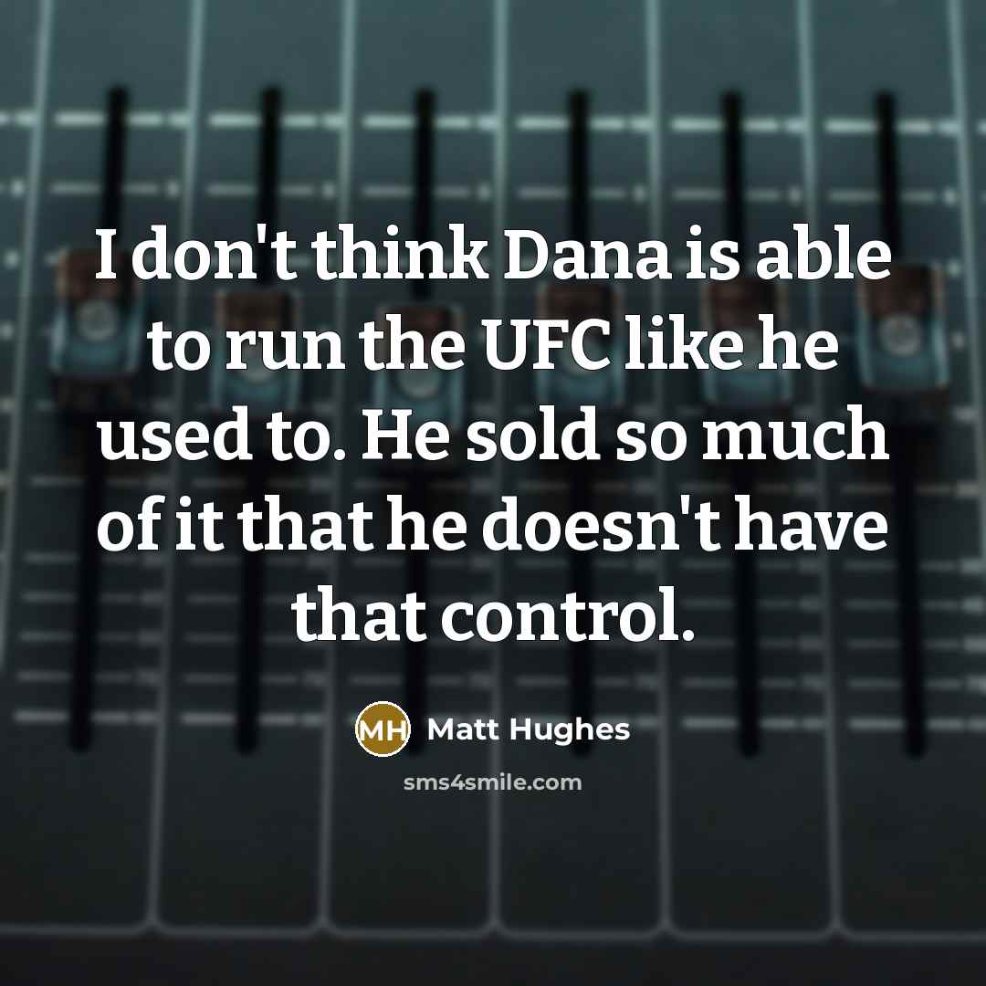 “I don't think Dana is able to run the UFC like he used to. He sold so much of it that he doesn't have that control.” quote by Matt Hughes