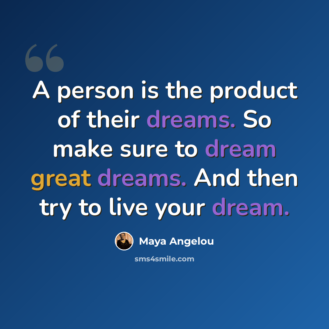 “A person is the product of their dreams. So make sure to dream great dreams. And then try to live your dream.” quote by Maya Angelou