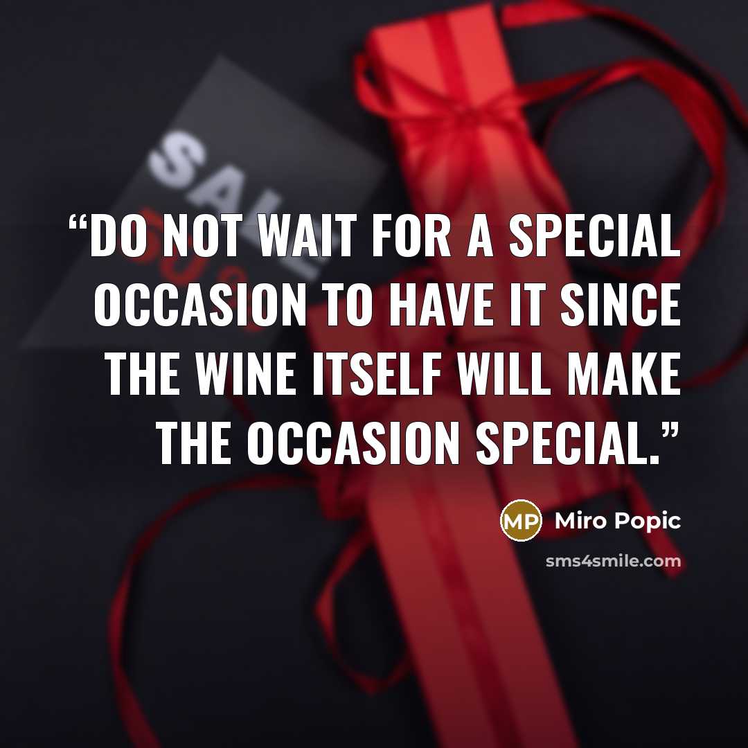 “Do not wait for a special occasion to have it since the wine itself will make the occasion special.” quote by Miro Popic