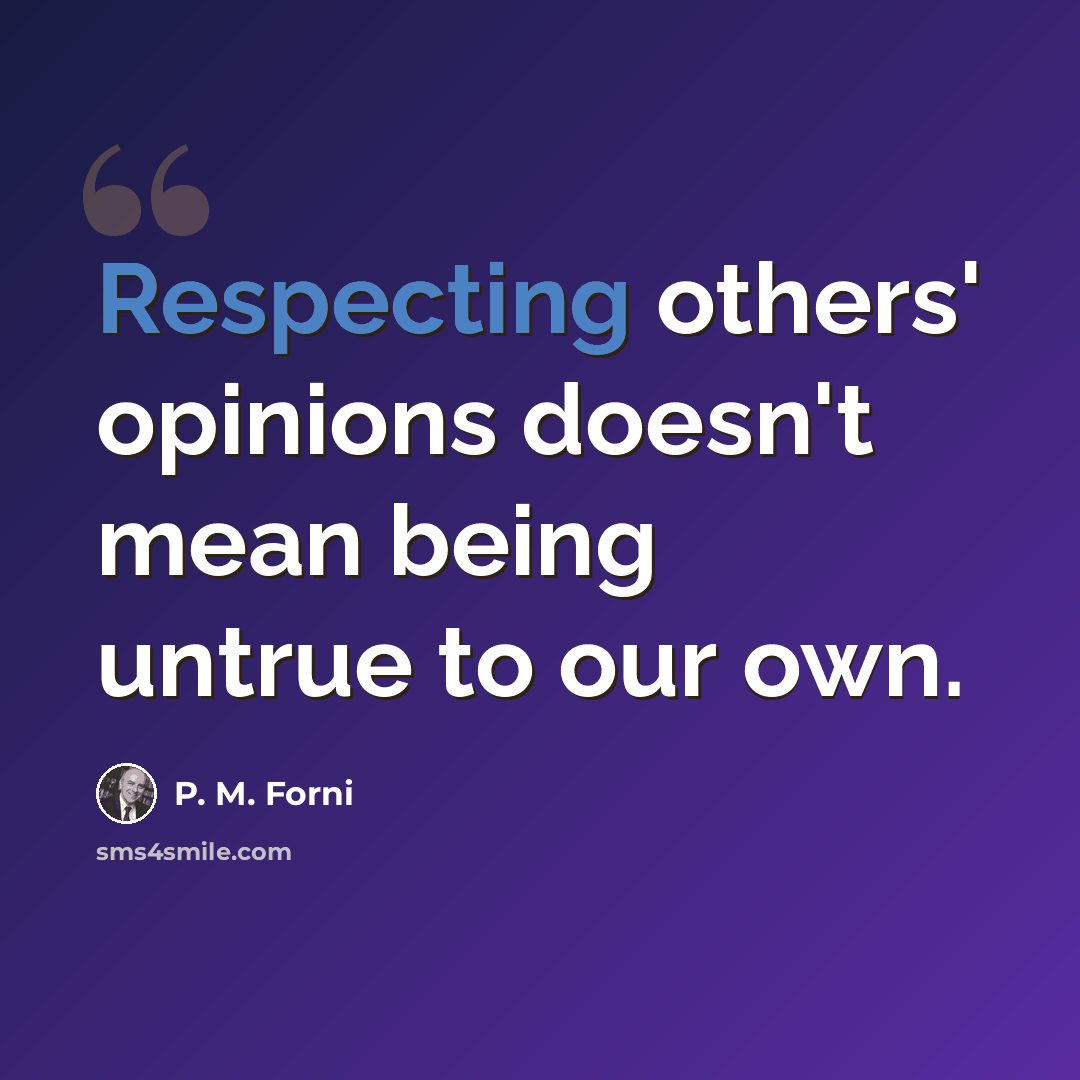 “Respecting others' opinions doesn't mean being untrue to our own.” quote by P. M. Forni