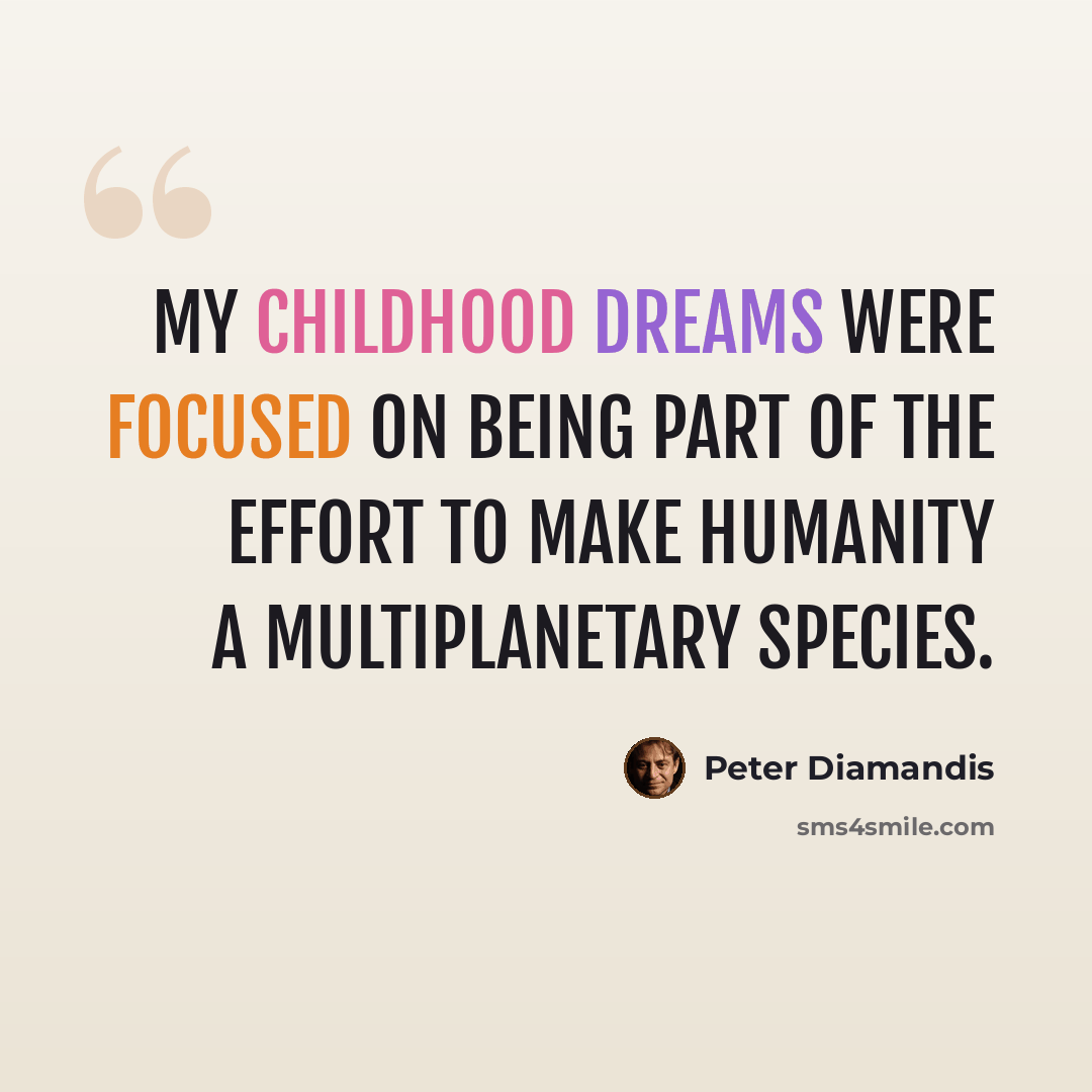 “My childhood dreams were focused on being part of the effort to make humanity a multiplanetary species.” quote by Peter Diamandis