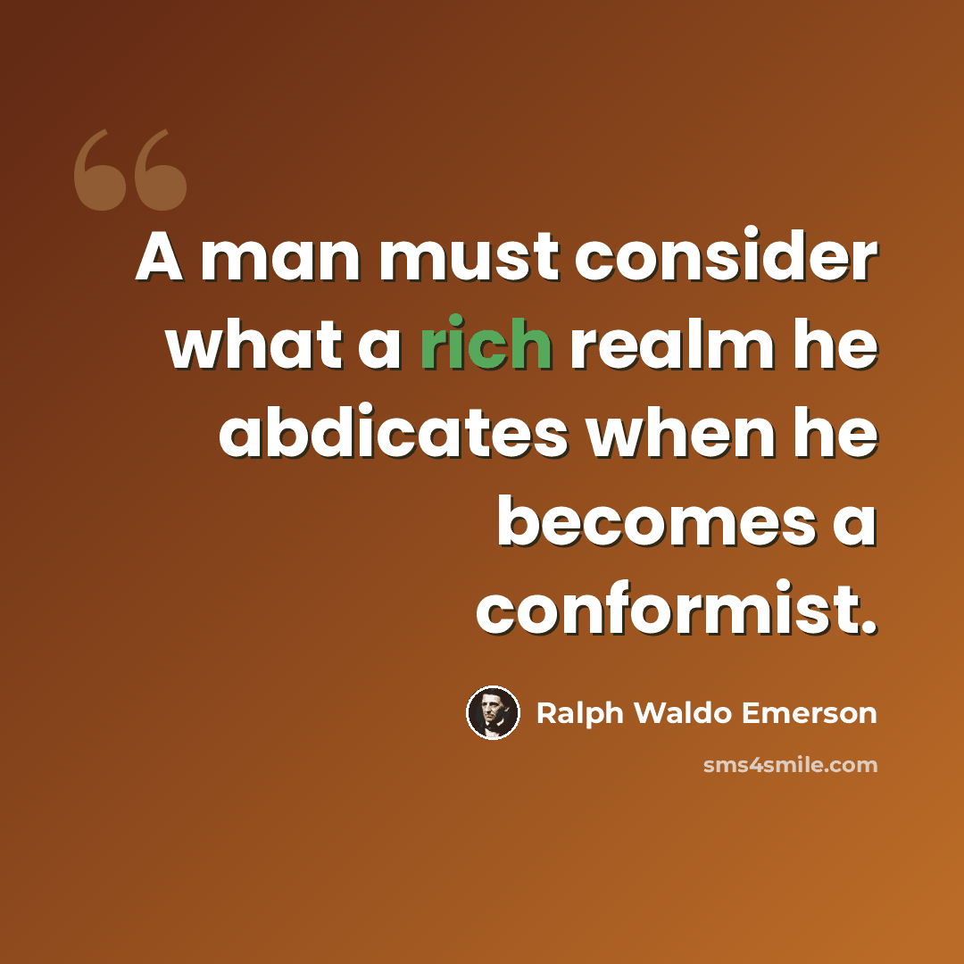 “A man must consider what a rich realm he abdicates when he becomes a conformist.” quote by Ralph Waldo Emerson