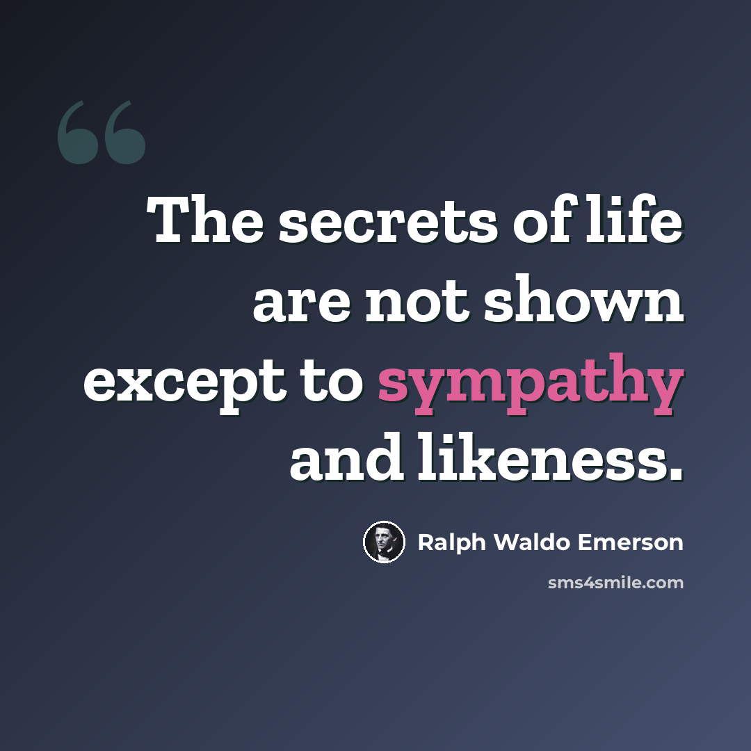 “The secrets of life are not shown except to sympathy and likeness.” quote by Ralph Waldo Emerson