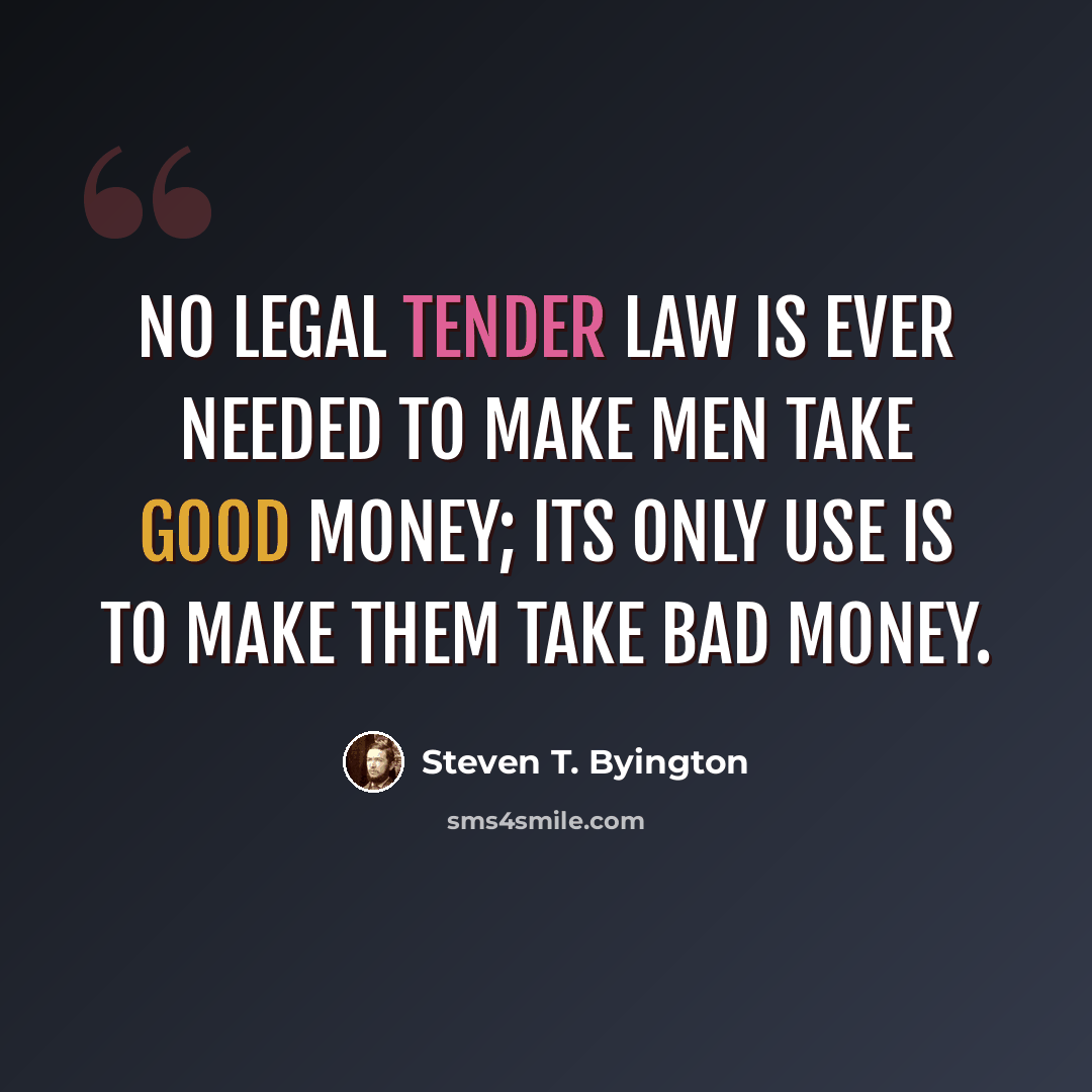 “No legal tender law is ever needed to make men take good money; its only use is to make them take bad money.” quote by Steven T. Byington
