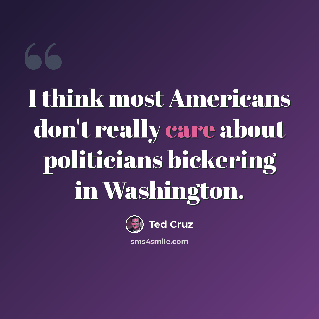 “I think most Americans don't really care about politicians bickering in Washington.” quote by Ted Cruz
