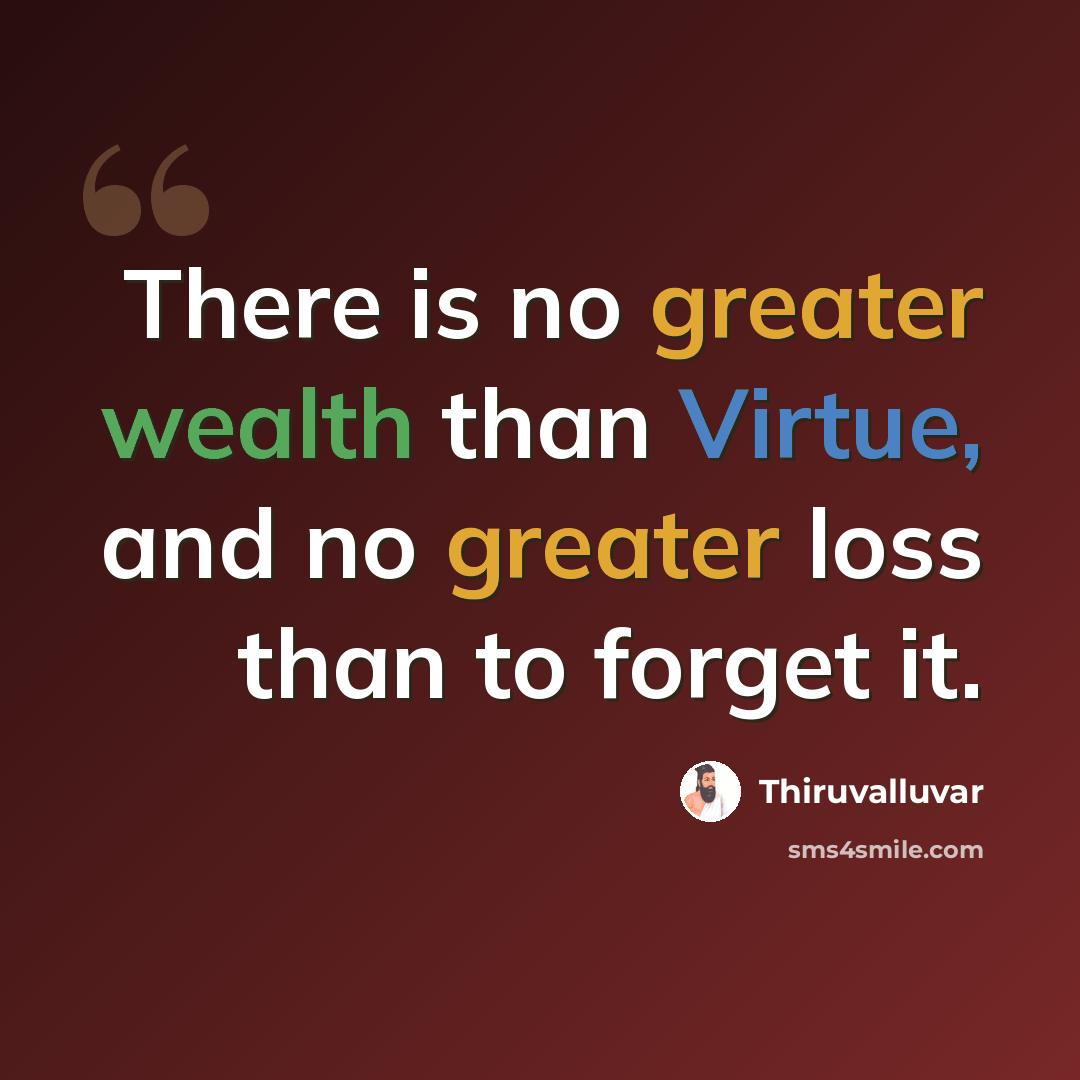 “There is no greater wealth than Virtue, and no greater loss than to forget it.” quote by Thiruvalluvar