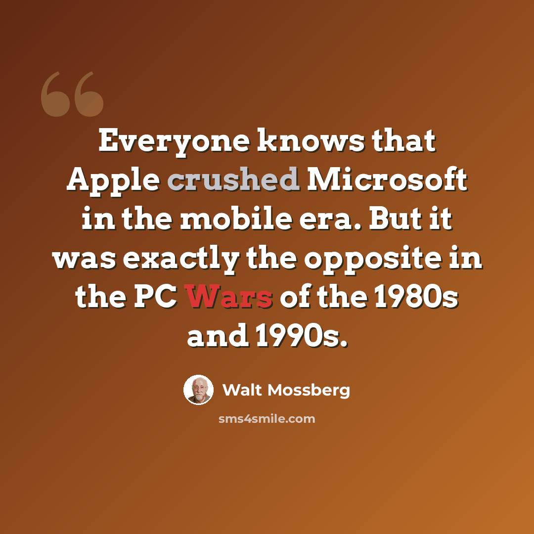 “Everyone knows that Apple crushed Microsoft in the mobile era. But it was exactly the opposite in the PC Wars of the 1980s and 1990s.” quote by Walt Mossberg