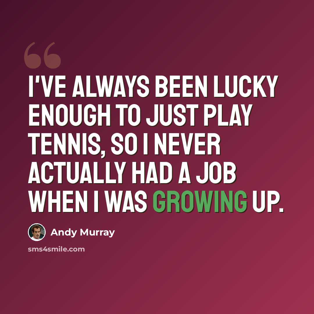 “I've always been lucky enough to just play tennis, so I never actually had a job when I was growing up.” quote by Andy Murray