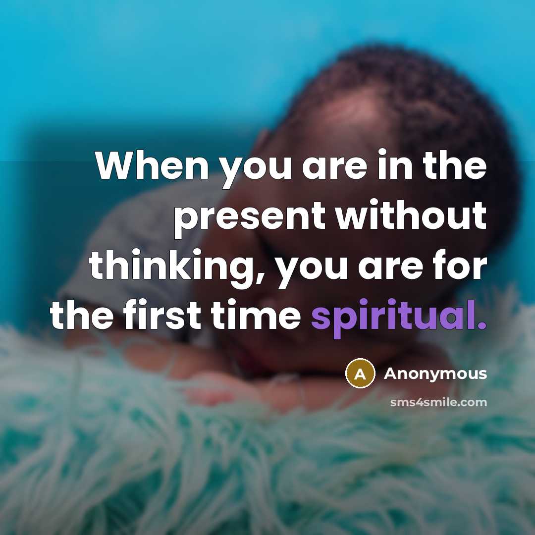 “When you are in the present without thinking, you are for the first time spiritual.” quote by Anonymous